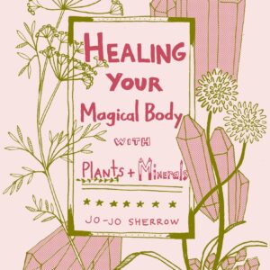 Healing Your Magical Body with Plants and Minerals